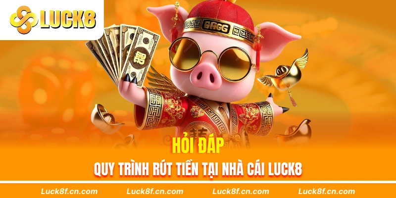 Hỏi đáp quy trình rút tiền tại nhà cái Luck8